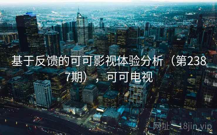基于反馈的可可影视体验分析（第2387期），可可电视
