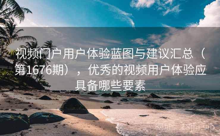 视频门户用户体验蓝图与建议汇总（第1676期），优秀的视频用户体验应具备哪些要素