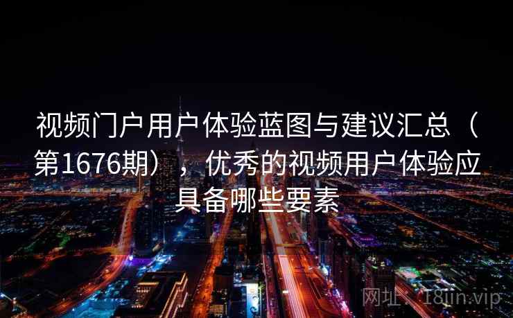 视频门户用户体验蓝图与建议汇总（第1676期），优秀的视频用户体验应具备哪些要素