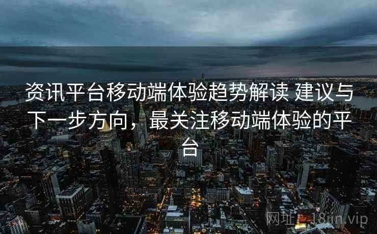 资讯平台移动端体验趋势解读 建议与下一步方向，最关注移动端体验的平台