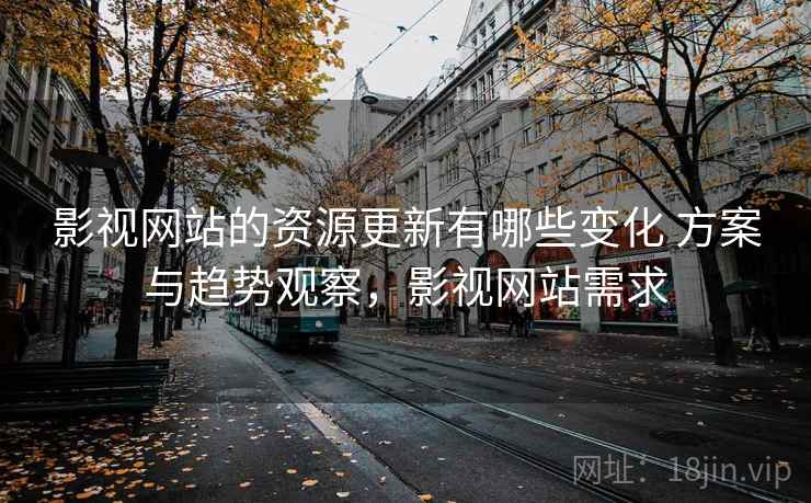 影视网站的资源更新有哪些变化 方案与趋势观察，影视网站需求