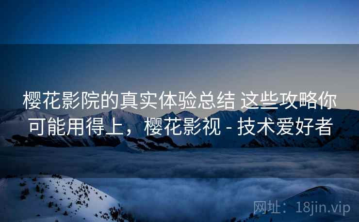 樱花影院的真实体验总结 这些攻略你可能用得上，樱花影视 - 技术爱好者