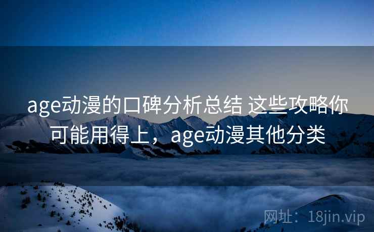 age动漫的口碑分析总结 这些攻略你可能用得上，age动漫其他分类