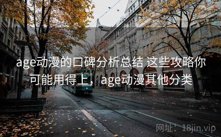 age动漫的口碑分析总结 这些攻略你可能用得上，age动漫其他分类