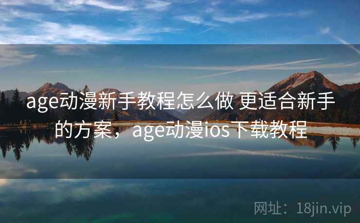 age动漫新手教程怎么做 更适合新手的方案，age动漫ios下载教程