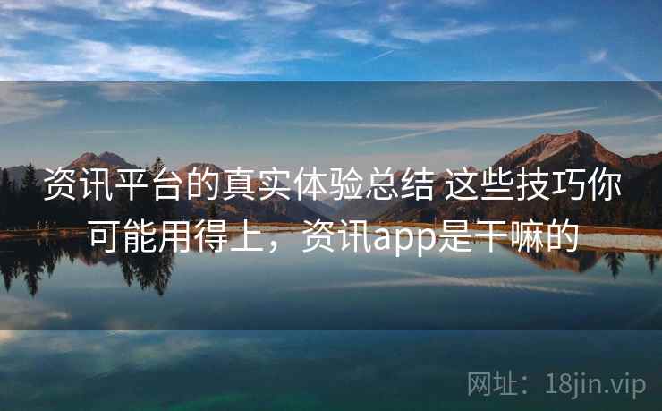 资讯平台的真实体验总结 这些技巧你可能用得上，资讯app是干嘛的