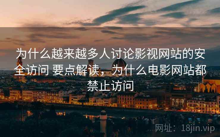 为什么越来越多人讨论影视网站的安全访问 要点解读，为什么电影网站都禁止访问