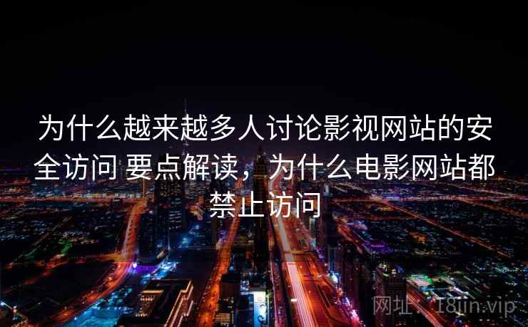 为什么越来越多人讨论影视网站的安全访问 要点解读,为什么电影网站都禁止访问 为什么越来越多人讨论影视网站的安全访问 要点解读,为什么电影网站都禁止访问