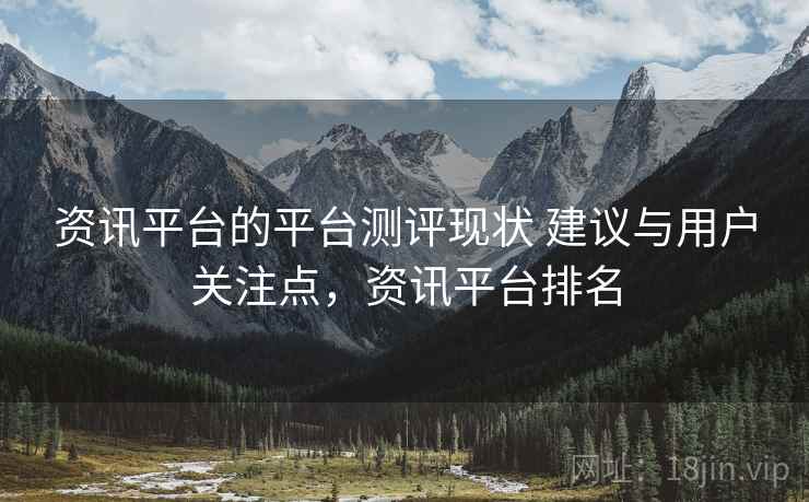 资讯平台的平台测评现状 建议与用户关注点，资讯平台排名