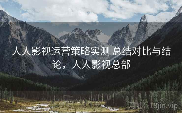 人人影视运营策略实测 总结对比与结论，人人影视总部