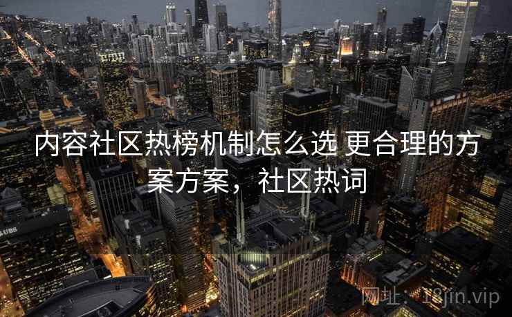 内容社区热榜机制怎么选 更合理的方案方案，社区热词